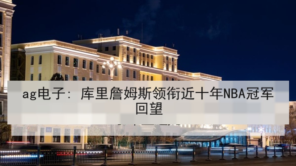 ag电子: 库里詹姆斯领衔近十年NBA冠军回望 ag电子: 库里詹姆斯领衔近十年NBA冠军回望