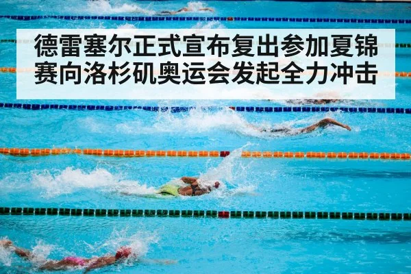 德雷塞尔正式宣布复出参加夏锦赛向洛杉矶奥运会发起全力冲击