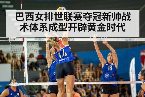 巴西女排世联赛夺冠新帅战术体系成型开辟黄金时代